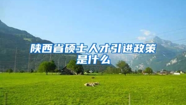 陕西省硕士人才引进政策是什么