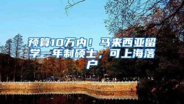 预算10万内！马来西亚留学一年制硕士，可上海落户