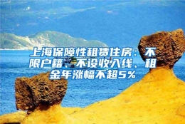 上海保障性租赁住房：不限户籍、不设收入线、租金年涨幅不超5%