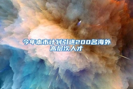 今年本市计划引进200名海外高层次人才