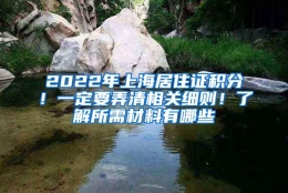 2022年上海居住证积分！一定要弄清相关细则！了解所需材料有哪些