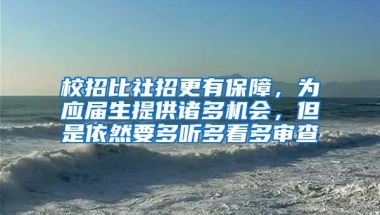 校招比社招更有保障，为应届生提供诸多机会，但是依然要多听多看多审查