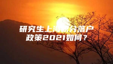 研究生上海积分落户政策2021如何？