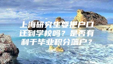 上海研究生要把户口迁到学校吗？是否有利于毕业积分落户？