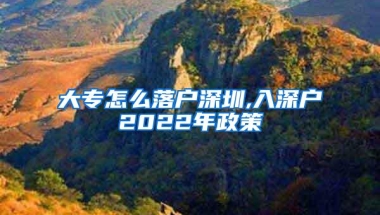 大专怎么落户深圳,入深户2022年政策