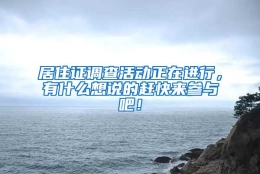 居住证调查活动正在进行，有什么想说的赶快来参与吧！