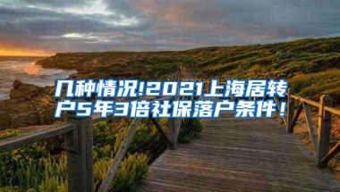 几种情况!2021上海居转户5年3倍社保落户条件！