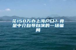 花150万办上海户口？竟是中介自导自演的一场骗局