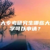 大专考研究生哪些大学可以申请？