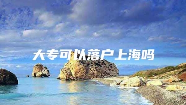 大专可以落户上海吗