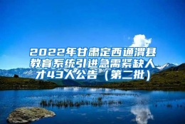 2022年甘肃定西通渭县教育系统引进急需紧缺人才43人公告（第二批）