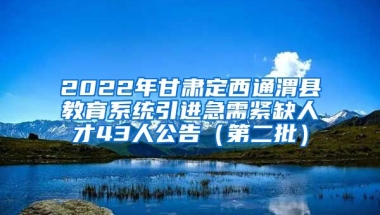 2022年甘肃定西通渭县教育系统引进急需紧缺人才43人公告（第二批）