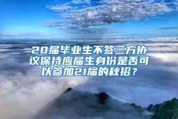 20届毕业生不签三方协议保持应届生身份是否可以参加21届的秋招？