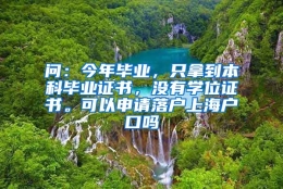 问：今年毕业，只拿到本科毕业证书，没有学位证书。可以申请落户上海户口吗