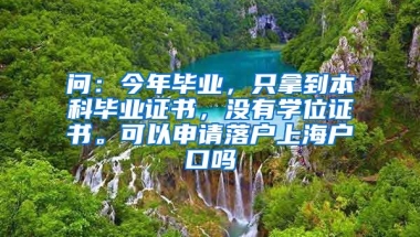 问：今年毕业，只拿到本科毕业证书，没有学位证书。可以申请落户上海户口吗