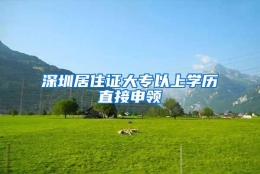 深圳居住证大专以上学历直接申领