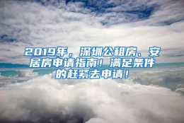 2019年，深圳公租房、安居房申请指南！满足条件的赶紧去申请！