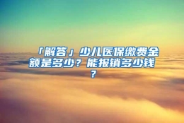 「解答」少儿医保缴费金额是多少？能报销多少钱？