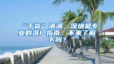 “干货”满满，深圳最专业的落户指南，不来了解下吗？