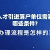 上海人才引进落户单位需要满足哪些条件？办理流程是怎样的？