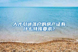 人才引进落户的房产证有什么特殊要求？