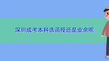 深圳成考本科选函授还是业余呢