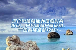 深户微信就能办理临时身份证、户口簿和户籍证明，一图看懂全部攻略！