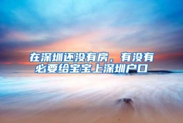 在深圳还没有房，有没有必要给宝宝上深圳户口