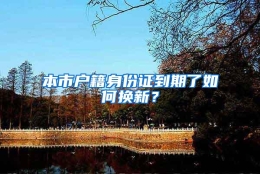 本市户籍身份证到期了如何换新？