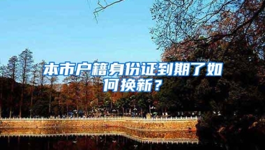 本市户籍身份证到期了如何换新？