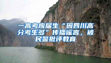 一高考应届生“因四川高分考生多”传播谣言，被民警批评教育