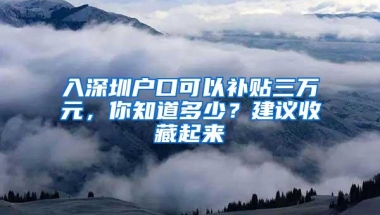 入深圳户口可以补贴三万元，你知道多少？建议收藏起来