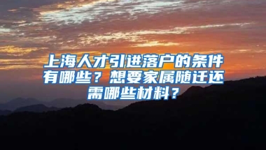 上海人才引进落户的条件有哪些？想要家属随迁还需哪些材料？