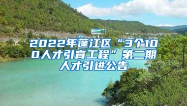 2022年蓬江区“3个100人才引育工程”第二期人才引进公告