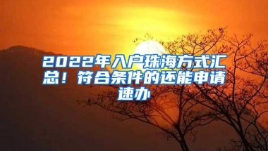 2022年入户珠海方式汇总！符合条件的还能申请速办