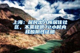 上海：居民出入所居住社区，不需提供72小时内核酸阴性证明