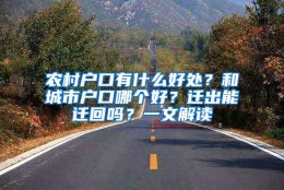 农村户口有什么好处？和城市户口哪个好？迁出能迁回吗？一文解读