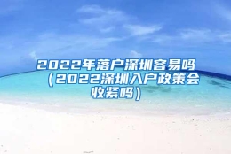 2022年落户深圳容易吗（2022深圳入户政策会收紧吗）