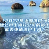 「2022年上海落户」外地公司上海分公司的员工能否申请落户上海？