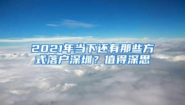 2021年当下还有那些方式落户深圳？值得深思