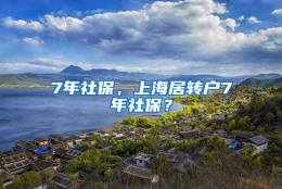 7年社保，上海居转户7年社保？