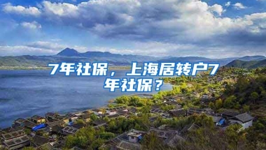 7年社保，上海居转户7年社保？