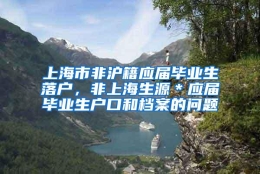 上海市非沪籍应届毕业生落户，非上海生源＊应届毕业生户口和档案的问题