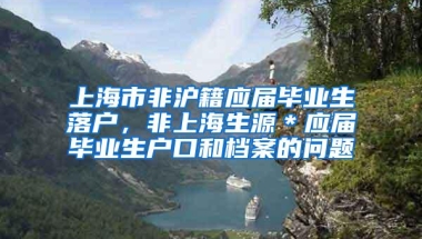 上海市非沪籍应届毕业生落户，非上海生源＊应届毕业生户口和档案的问题