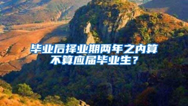 毕业后择业期两年之内算不算应届毕业生？