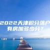 2022天津积分落户有房加多少分？