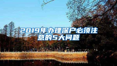 2019年办理深户必须注意的5大问题