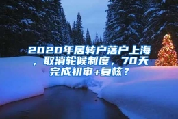 2020年居转户落户上海，取消轮候制度，70天完成初审+复核？