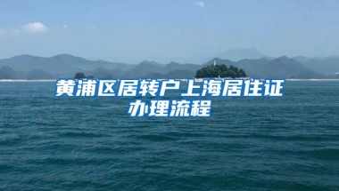 黄浦区居转户上海居住证办理流程