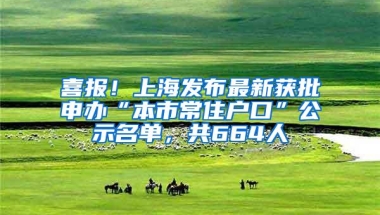 喜报！上海发布最新获批申办“本市常住户口”公示名单，共664人